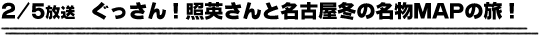 2/5放送　ぐっさん！照英さんと名古屋冬の名物ＭＡＰの旅！