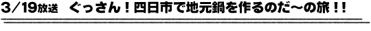 3/19放送　ぐっさん！四日市で地元鍋を作るのだ〜の旅！！