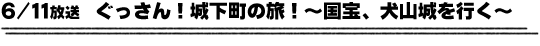 6/11放送　ぐっさん！城下町の旅！〜国宝、犬山城を行く〜