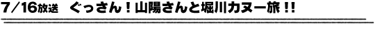 7/16放送　ぐっさん！山陽さんと堀川カヌー旅！！