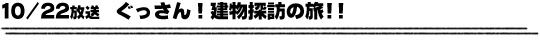 10/22放送　ぐっさん！建物探訪の旅！！
