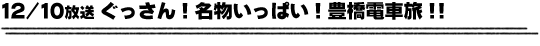 12/10放送　ぐっさん！名物いっぱい！豊橋電車旅！！