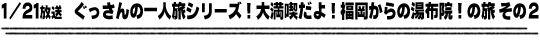 1/21放送　ぐっさんの一人旅シリーズ！大満喫だよ！福岡からの湯布院！の旅