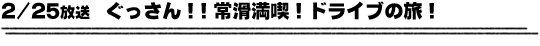 2/25放送　ぐっさん！！常滑満喫！ドライブの旅！