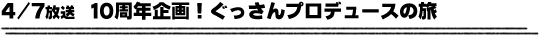4/7放送　１０周年企画！ぐっさんプロデュースの旅