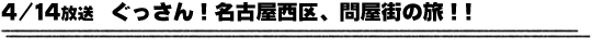 4/14放送　ぐっさん！名古屋西区、問屋街の旅！！