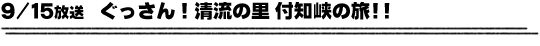 9/15放送　ぐっさん！清流の里 付知峡の旅!!