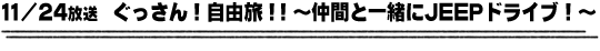 11/24放送　ぐっさん！自由旅！！〜仲間と一緒にＪＥＥＰドライブ！〜