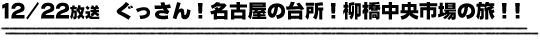 12/22放送　ぐっさん！名古屋の台所！柳橋中央市場の旅！！
