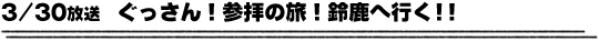3/30放送　ぐっさん！参拝の旅！鈴鹿へ行く！！