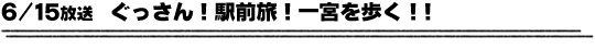6/15放送　ぐっさん！駅前旅！一宮を歩く！！