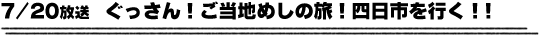 7/20放送　ぐっさん！ご当地めしの旅！四日市を行く！！