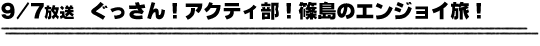 9/7放送　ぐっさん!ｱｸﾃｨ部!篠島のｴﾝｼﾞｮｲ旅