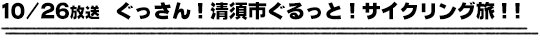 10/26放送　ぐっさん！清須市ぐるっと！サイクリング旅！！