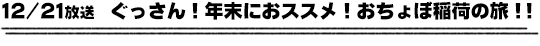 12/21放送　ぐっさん！年末におススメ！おちょぼ稲荷の旅！！