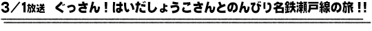 3/1放送　ぐっさん！はいだしょうこさんとのんびり名鉄瀬戸線の旅！！