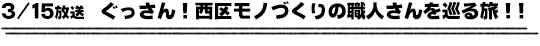 3/15放送　ぐっさん！西区モノづくりの職人さんを巡る旅！！