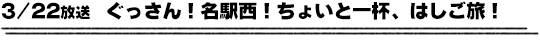 3/22放送　ぐっさん！名駅西！ちょいと一杯、はしご旅！