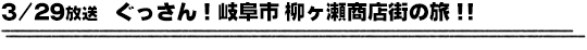 3/29放送　ぐっさん！岐阜市　柳ヶ瀬商店街の旅！！