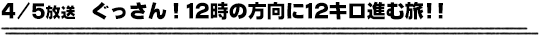 4/5放送　ぐっさん！12時の方向に12キロ進む旅！！