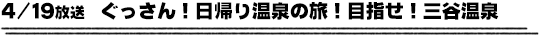 4/19放送　ぐっさん！日帰り温泉の旅！目指せ！三谷温泉