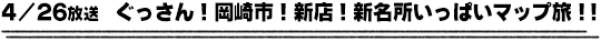 4/26放送　ぐっさん！岡崎市！新店！新名所いっぱいマップ旅！！