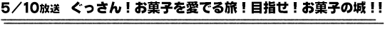 5/10放送　ぐっさん！お菓子を愛でる旅！目指せ！お菓子の城！！