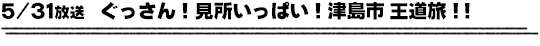 5/31放送　ぐっさん！見所いっぱい！津島市 王道旅！！