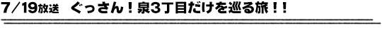 7/19放送　ぐっさん！泉3丁目だけを巡る旅！！