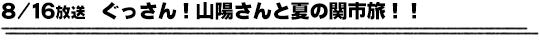 8/16放送　ぐっさん！山陽さんと夏の関市旅！！