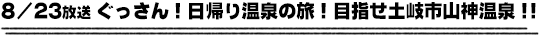 8/23放送　ぐっさん！日帰り温泉の旅！目指せ土岐市山神温泉！！