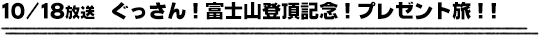 10/18放送　ぐっさん！富士山登頂記念！プレゼント旅！！