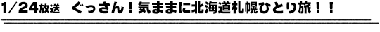 1/24放送　ぐっさん！気ままに北海道札幌ひとり旅！！