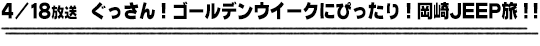 4/18放送　ぐっさん！ゴールデンウイークにぴったり！岡崎ＪＥＥＰ旅！！