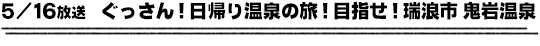 5/16放送　ぐっさん！日帰り温泉の旅！目指せ！瑞浪市　鬼岩温泉