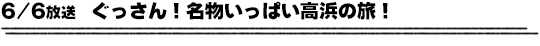 6/6放送　ぐっさん！名物いっぱい高浜の旅！