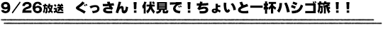 9/26放送　ぐっさん！伏見で！ちょいと一杯ハシゴ旅！！