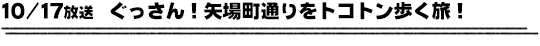 10/17放送　ぐっさん！矢場町通りをトコトン歩く旅！