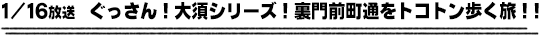 1/16放送　ぐっさん！大須シリーズ！裏門前町通をトコトン歩く旅！！