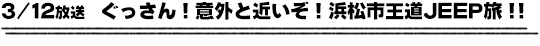 3/12放送　ぐっさん！意外と近いぞ！浜松市王道JEEP旅！！