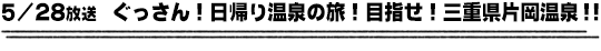 5/28放送　ぐっさん！日帰り温泉の旅！目指せ！三重県片岡温泉！！