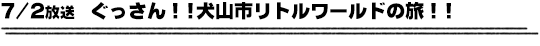 7/2放送　ぐっさん！!犬山市リトルワールドの旅！！