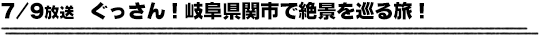 7/9放送　ぐっさん！岐阜県関市で絶景を巡る旅！
