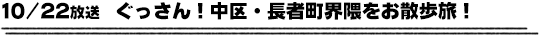 10/22放送　ぐっさん！中区・長者町界隈をお散歩旅！