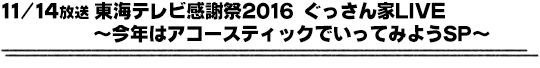 11/14放送　東海テレビ感謝祭2016　ぐっさん家ＬＩＶＥ〜今年はアコースティックでいってみようＳＰ〜