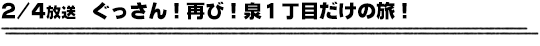 2/4放送　ぐっさん！再び！泉１丁目だけの旅！