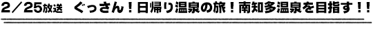 2/25放送　ぐっさん！日帰り温泉の旅！南知多温泉を目指す！！