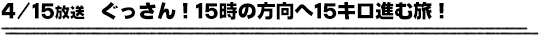 4/15放送　ぐっさん！15時の方向へ15キロ進む旅！