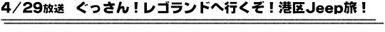 4/29放送　ぐっさん！レゴランドへ行くぞ！港区Jeep旅！