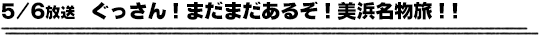 5/6放送　ぐっさん！まだまだあるぞ！美浜名物旅！！